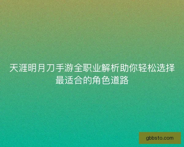 天涯明月刀手游全职业解析助你轻松选择最适合的角色道路