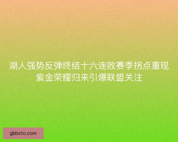 湖人强势反弹终结十六连败赛季拐点重现紫金荣耀归来引爆联盟关注