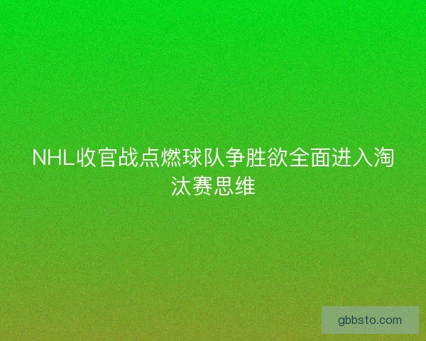 NHL收官战点燃球队争胜欲全面进入淘汰赛思维