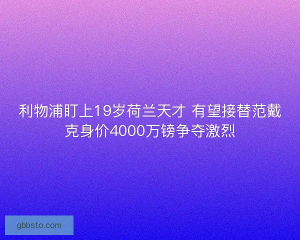 利物浦盯上19岁荷兰天才 有望接替范戴克身价4000万镑争夺激烈