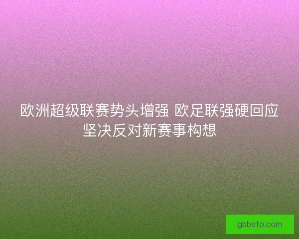 欧洲超级联赛势头增强 欧足联强硬回应坚决反对新赛事构想