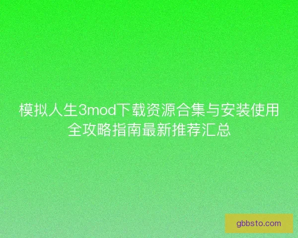 模拟人生3mod下载资源合集与安装使用全攻略指南最新推荐汇总 模拟人生3mod下载资源合集与安装使用全攻略指南最新推荐汇总